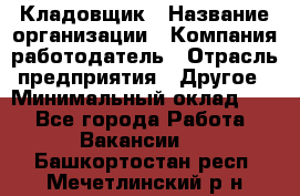 Кладовщик › Название организации ­ Компания-работодатель › Отрасль предприятия ­ Другое › Минимальный оклад ­ 1 - Все города Работа » Вакансии   . Башкортостан респ.,Мечетлинский р-н